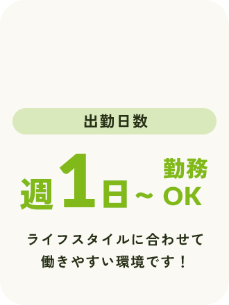 出勤日数週1日〜勤務OK ライフスタイルに合わせて働きやすい環境です！